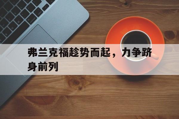 开云体育官方网站-关于弗兰克福趁势而起，力争跻身前列的信息